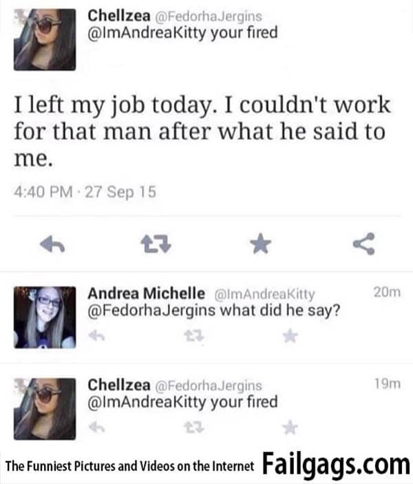 I Left My Job Today I Couldnt Work for That Man After What He Said to Me What Did He Say Your Fired Meme