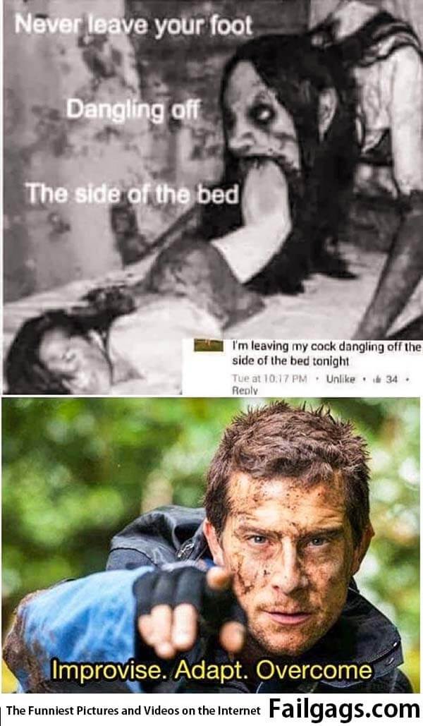 Never Leave Your Foot Dangling Off the Side of the Bed I'm Leaving My Cock Dangling Off the Side of the Bed Tonight Improvise. Adapt. Overcome Meme