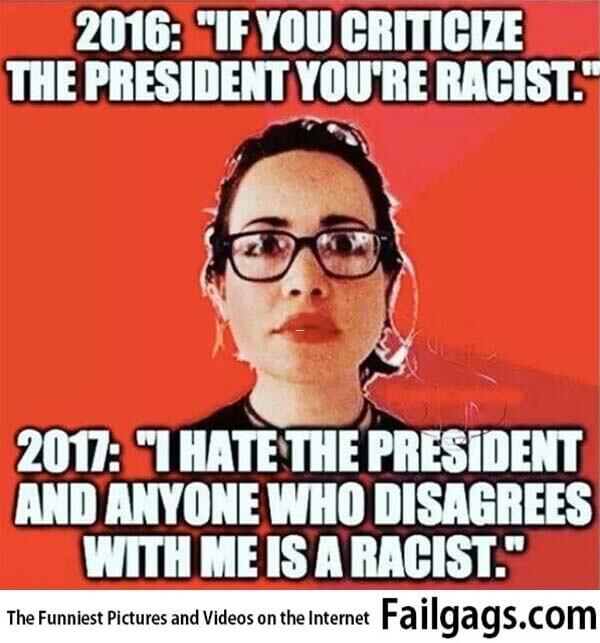 2016 Ifyoucriticize the President Youre Racist 2017 I Hatethe President and Anyone Who Disagrees With Meisa Racist Meme