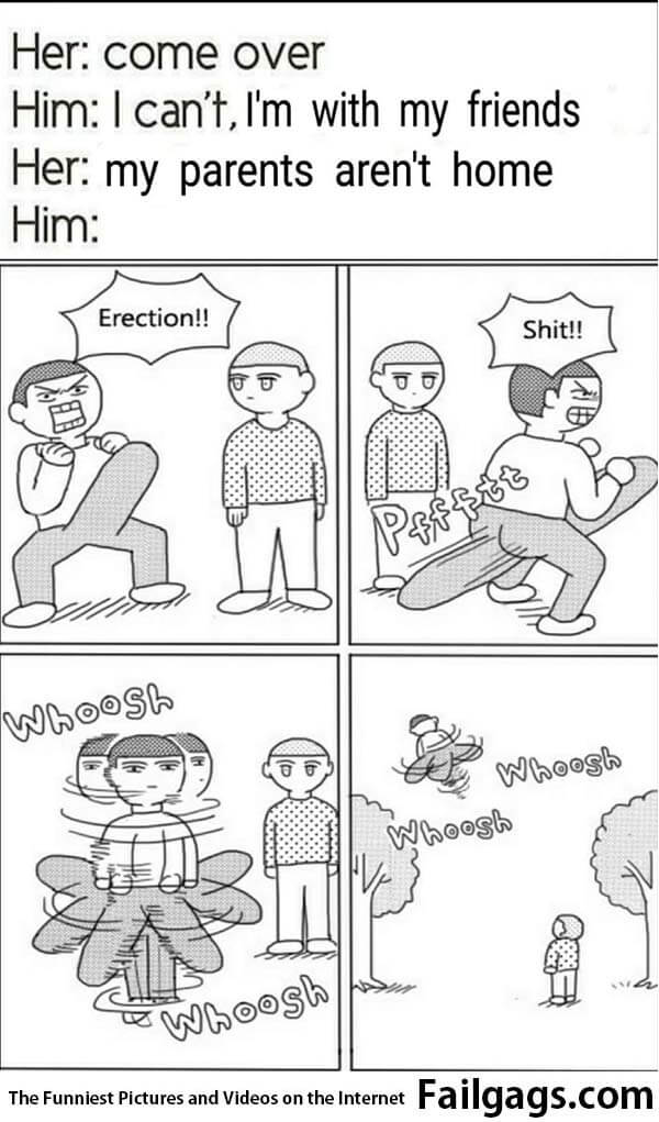 Her: Come Over Him: I Can't I'm With My Friends Her: My Parents Aren't Home Him: Meme