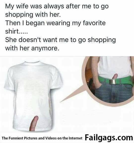 My Wife Was Always After Me to Go Shopping With Her Then I Began Wearing My Favorite Shirt She Doesn't Want Me to Go Shopping With Her Anymore
