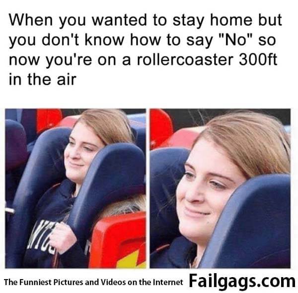 When You Wanted to Stay Home but You Don't Know How to Say No So Now You're on a Rollercoaster 300ft in the Air Meme