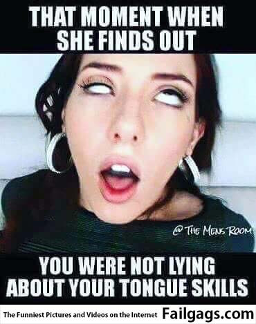 That Moment When She Finds Out You Weren't Lying About Your Tongue Skills Meme