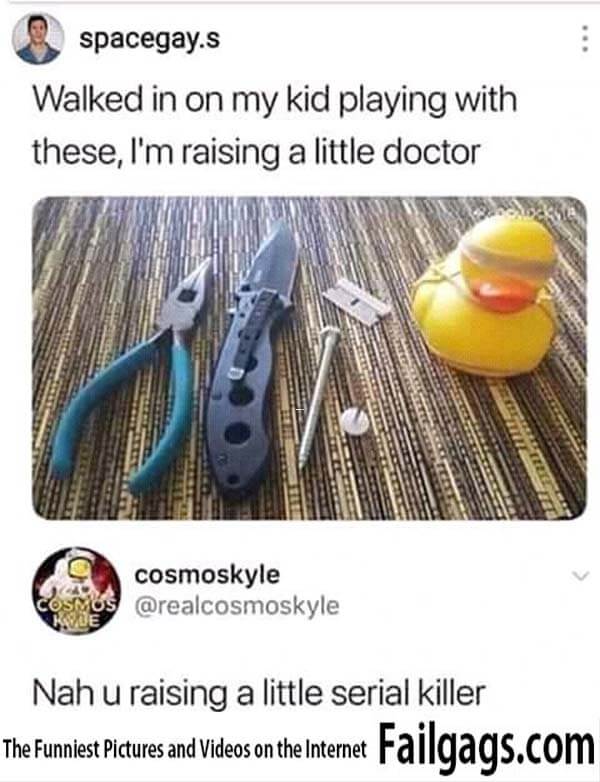 Walked in on My Kid Playing With These I'm Raising a Little Doctor Nah U Raising a Little Serial Killer Meme