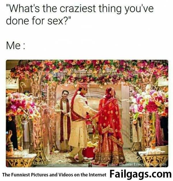 What's the Craziest Thing You've Done for Sex? Me: Meme