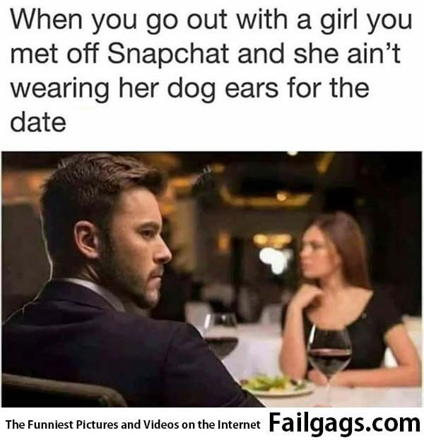 When You Go Out With a Girl You Met Off Snapchat and She Ain't Wearing Her Dog Ears for the Date Meme