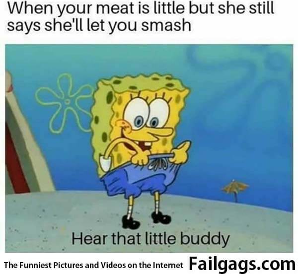 When Your Meat Is Little but She Still Says She'll Let You Smash Hear That Little Buddy Meme