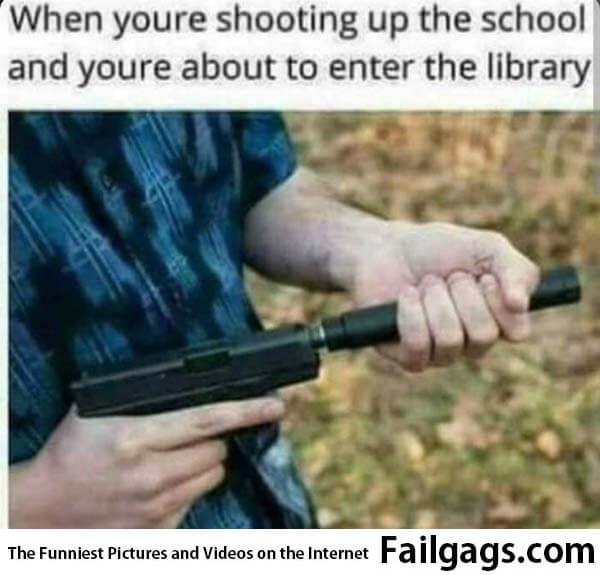 When You're Shooting Up the School and You're About to Enter the Library Meme