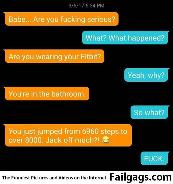 Babe Are You Fucking Serious? What? What Happened? Are You Wearing Your Fitbit? Yeah Why? You Are in the Bathroom So What? You Just Jumped From 6960 Steps to Over 8000 Jack Off Much? Fuck Meme