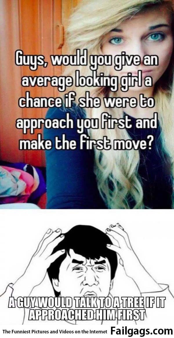 Guys Would You Give an Average Looking Girl a Chance if She Were to Approach You First and Make the First Move? A Guy Would Talk to a Tree if It Approached Him First Meme