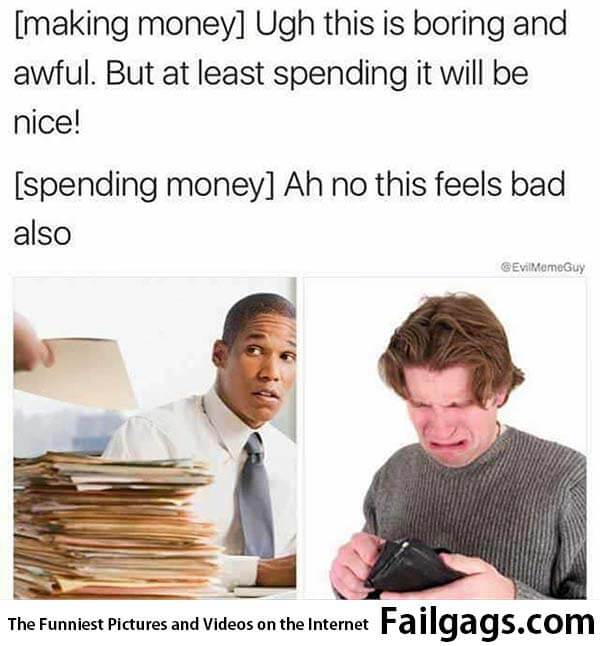 Making Money Ugh This Is Boring and Awful but at Least Spending It Will Be Nice Spending Money Ah No This Feels Bad Also Meme