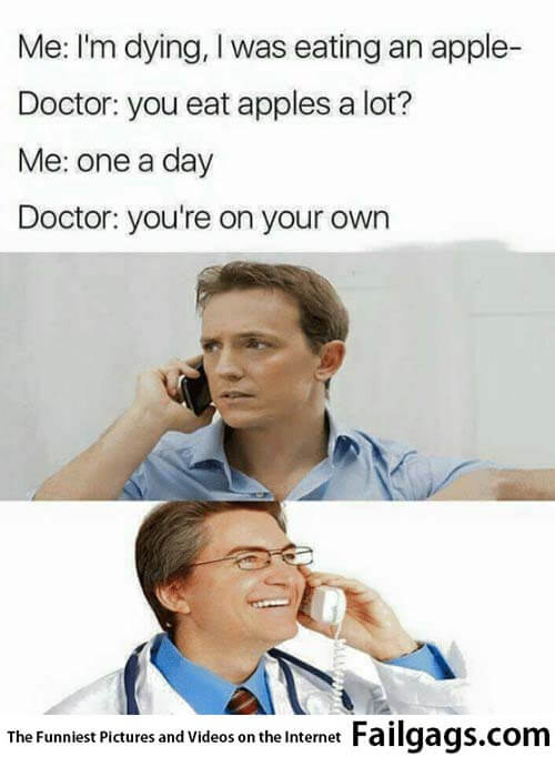 Me I'm Dying Was Eating an Apple Doctor You Eat Apples a Lot? Me One a Day Doctor You're on Your Own Meme Meme