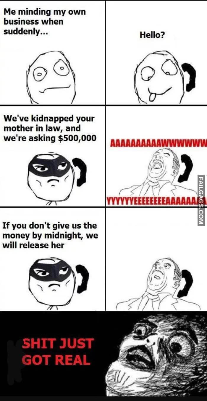 Me Minding My Own Business When Suddenly Hello? We've Kidnapped Your Mother in Law and We're Asking $500000 if You Don't Give Us the Money by Midnight We Will Release Her Shit Just Got Real Meme