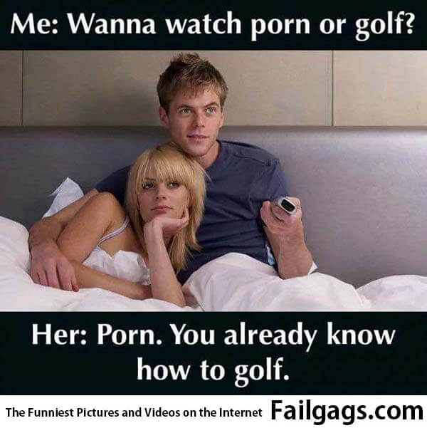 Me Wanna Watch Porn or Golf? Her Porn You Already Know How to Golf Meme