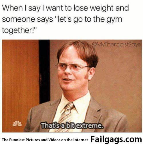 When Say I Want to Lose Weight and Someone Says Let's Go to the Gym Together! That's a Bit Extreme Meme