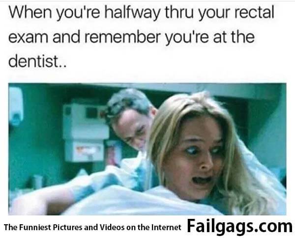 When You're Halfway Thru Your Rectal Exam and Remember You're at the Dentist Meme