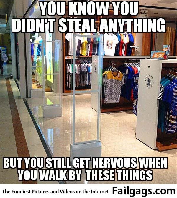 You Know You Didn't Steal Anything but You Still Get Nervous When You Walk by These Things Meme