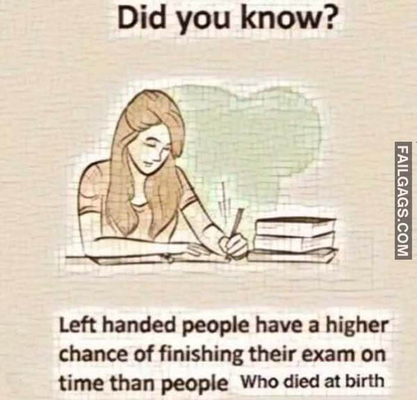 Did You Know? Left Handed People Have A Higher Chance Of Finishing Their Exam On Time Than People Who Died At Birth Meme