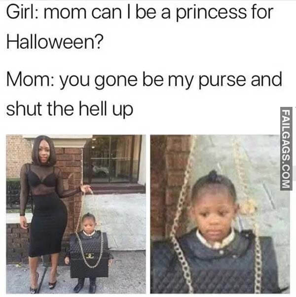 Girl Mom Can I Be A Princess For Halloween? Mom You Gonna Be My Purse And Shut The Hell Up Meme