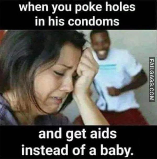 When You Poke Holes in His Condoms and Get Aids Instead of a Baby Meme
