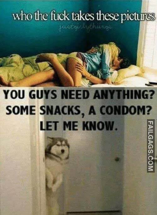 Who the Fuck Takes These Pictures You Guys Need Anything? Some Snacks, a Condom? Let Me Know Meme
