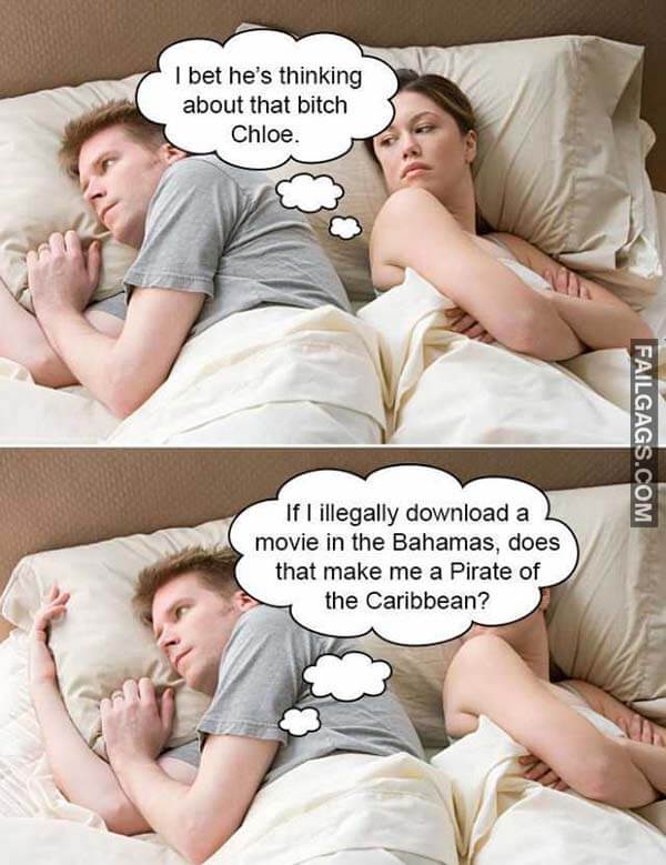 I Bet He's Thinking About That Bitch Chloe If I Illegally Download A Movie In The Bahamas Does That Make Me A Pirate Of The Caribbean? Meme