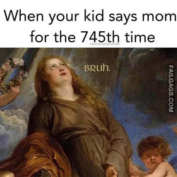 When Your Kid Says Mom For The 745Th Time Meme
