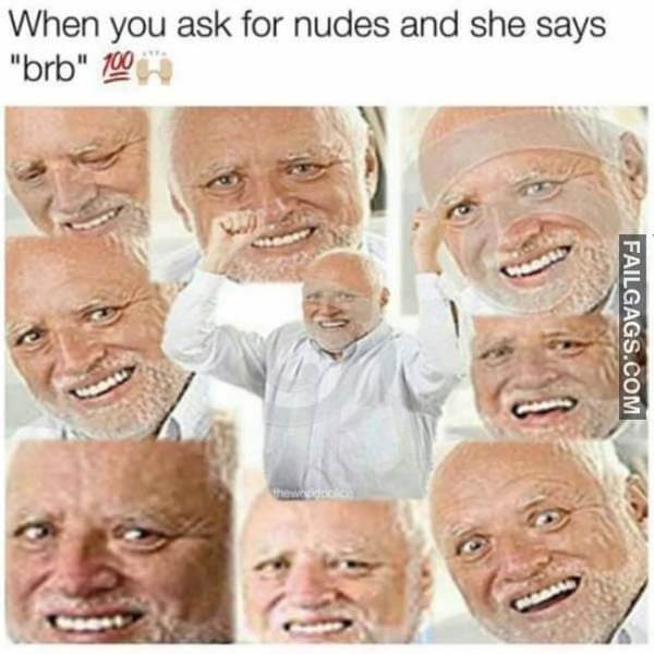 When You Ask For Nudes And She Says Brb Meme