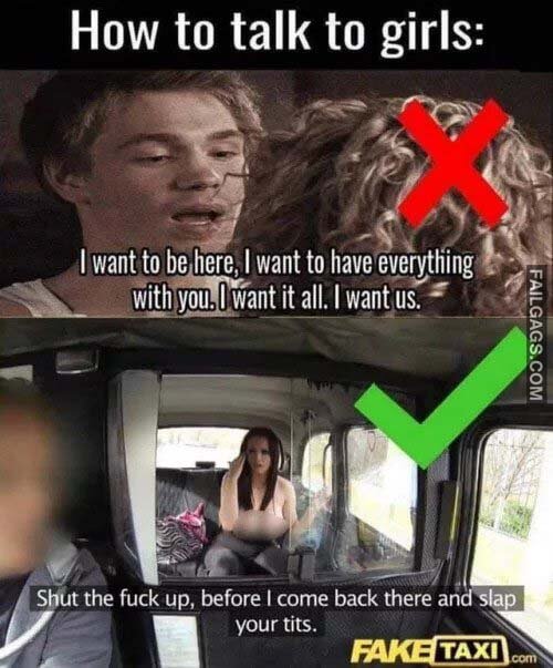 How To Talk To Girl I Want To Be Here I Want To Have Everything With You I Want It All I Want Us Shut The Fuck Up Before I Come Back There And Slap Your Tits Meme