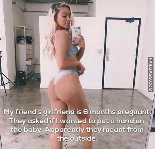 My Friends Girlfriend Is 6 Months Pregnant They Asked If I Wanted To Put A Hand On The Baby Apparently They Meant From The Outside Meme