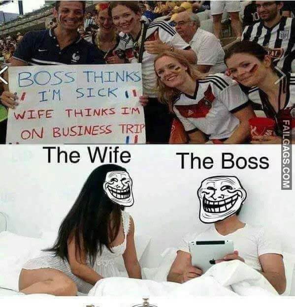 Boss Thinks Im Sick Wife Thinks I'm On Business Trip The Wife The Boss Meme