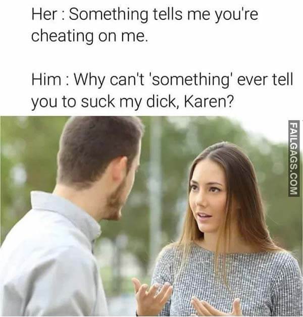 Her Something Tells Me You're Cheating On Me Him Why Cant Something Ever Tell You To Suck My Dick Karen? Meme