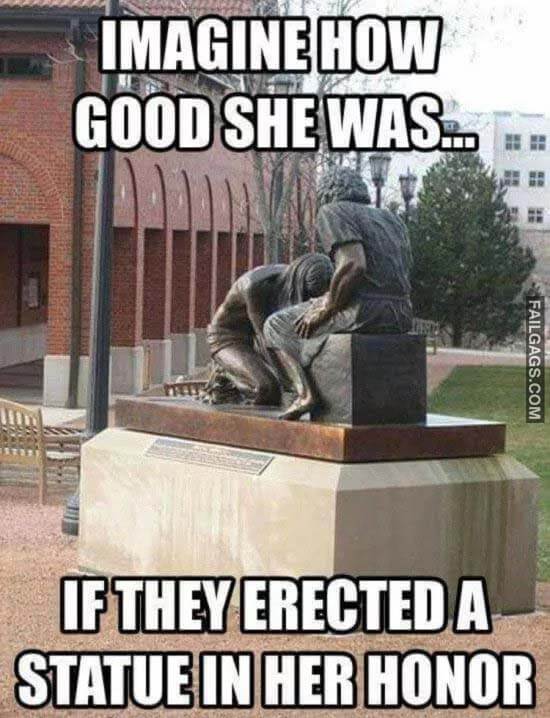 Imagine How Good She Was If They Erected A Statue In Her Honor Meme