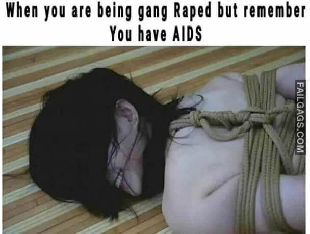 When You Are Being Gang Raped But Remember You Have Aids Meme