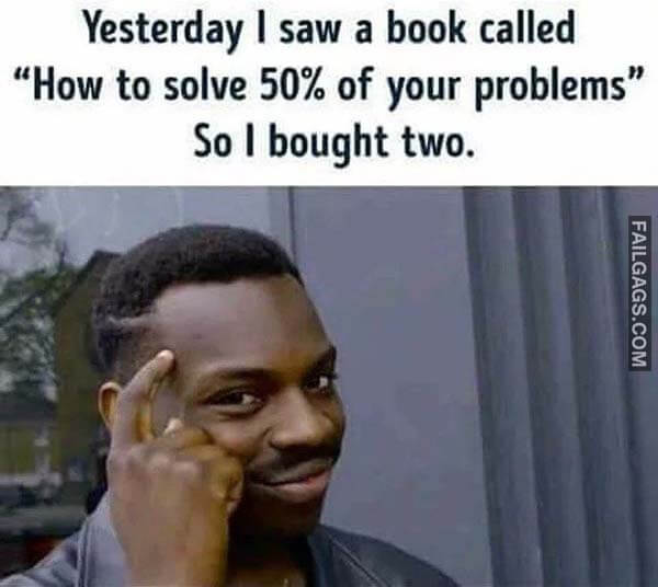 Yesterday I Saw A Book Called How To Solve 50% Of Your Problems So I Bought Two Meme
