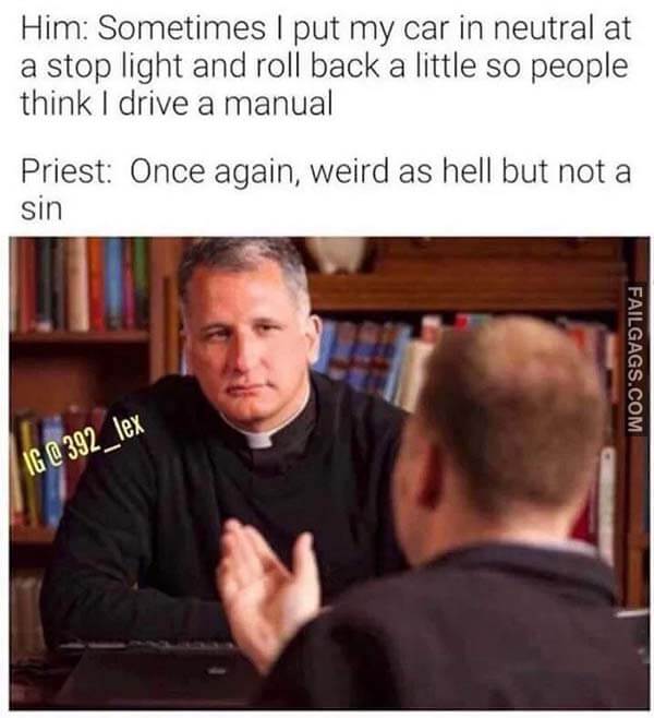 Him Sometimes I Put My Car In Neutral At A Stop Light And Roll Back A Little So People Think I Drive A Manual Priest Once Again, Weird As Hell But Not A Sin Meme