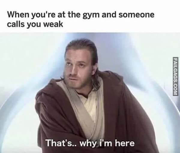 When You're At The Gym And Someone Calls You Weak That's.. Why I'm Here Meme