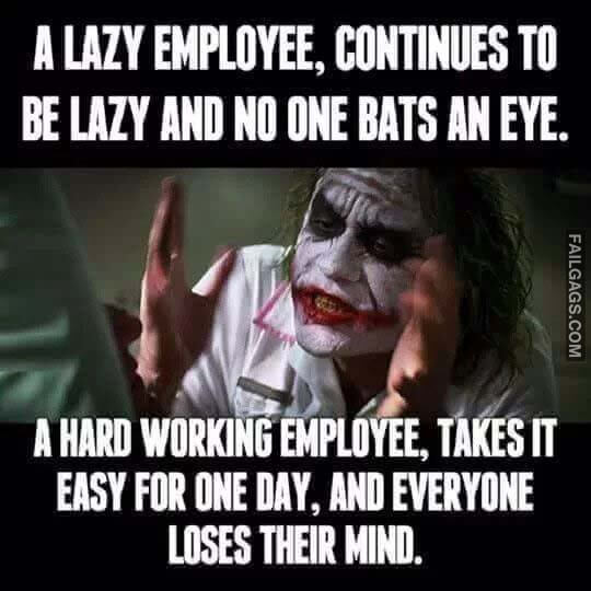 A Lazy Employee, Continues To Be Lazy And No One Bats An Eye. A Hard Working Employee Takes It Easy For One Day And Everyone Loses Their Mind Meme