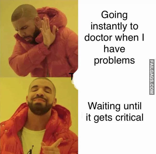 Going Instantly To Doctor When I Have Problems Waiting Until It Gets Critical Meme