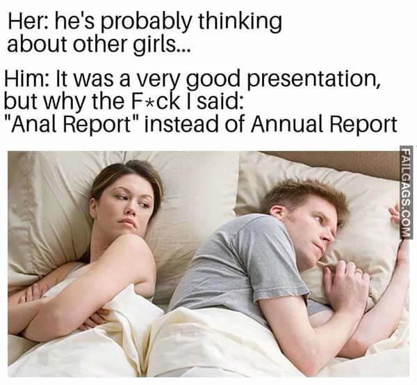 Her: He's Probably Thinking About Other Girls... Him: It Was A Very Good Presentation, But Why The I Said: "Anal Report" Instead Of Annual Report Meme