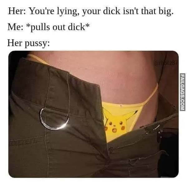 Her: You're Lying, Your Dick Isn't That Big. Me: *Pulls Out Dick* Her Pussy: Meme