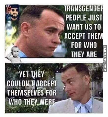 Transgender People Just Want Us to Accept Them for Who They Are Yet They Couldn't Accept Themselves for Who They Were Meme