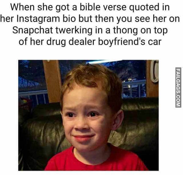 When She Got A Bible Verse Quoted In Her Instagram Bio But Then You See Her On Snapchat Twerking In A Thong On Top Of Her Drug Dealer Boyfriend's Car Meme