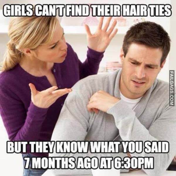 Girls Cant Find Their Hair Ties But They Know What You Said 7 Months Ago At 6:30 Mp Meme