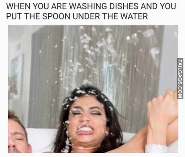 When You Are Washing Dishes And You Put The Spoon Under The Water Meme