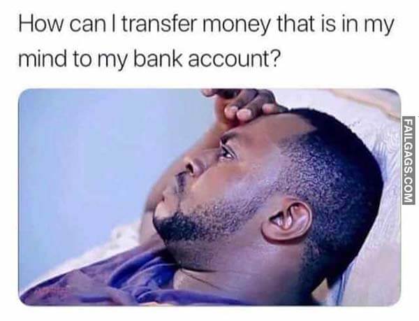 How Can I Transfer Money That Is In My Mind To My Bank Account? Meme