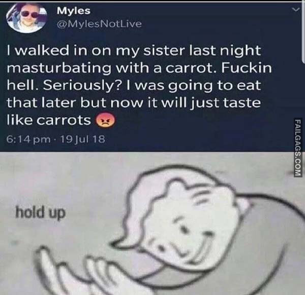 I Walked in on My Sister Last Night Masturbating With a Carrot. Fuckin Hell. Seriously? I Was Going to Eat That Later but Now It Will Just Taste Like Carrots Meme