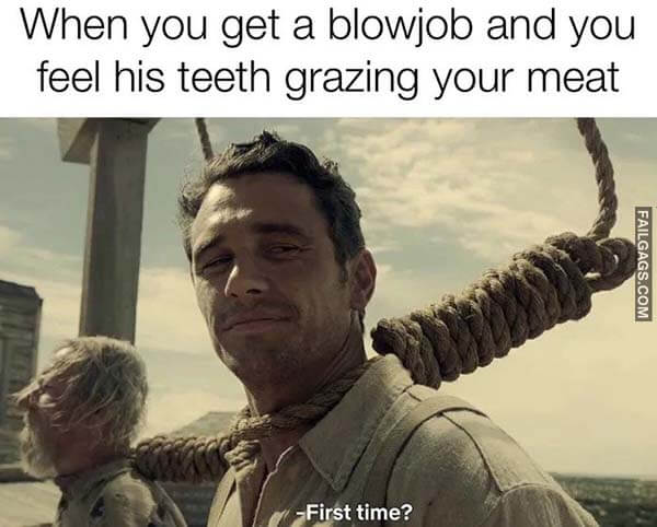When You Get a Blowjob and You Feel His Teeth Grazing Your Meat First Time? Meme