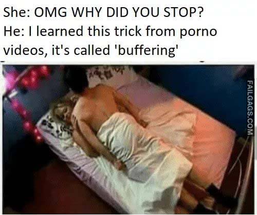 She: Omg Why Did You Stop? He: I Learned This Trick From Porno Videos, It's Called 'buffering' Meme