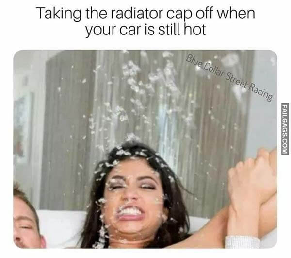 Taking the Radiator Cap Off When Your Car Is Still Hot Meme